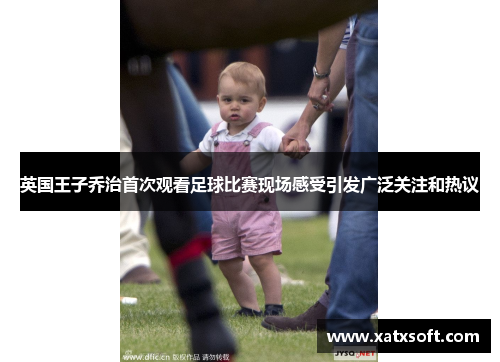 英国王子乔治首次观看足球比赛现场感受引发广泛关注和热议