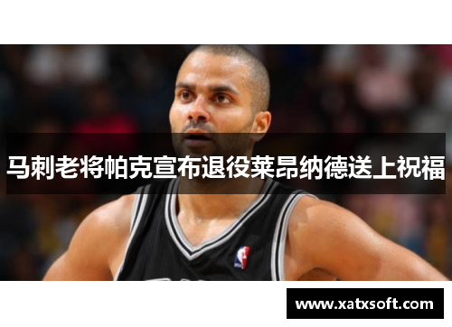 马刺老将帕克宣布退役莱昂纳德送上祝福